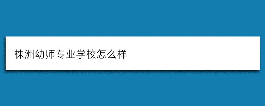 株洲幼師專業(yè)學(xué)校怎么樣